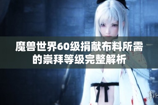 魔兽世界60级捐献布料所需的崇拜等级完整解析