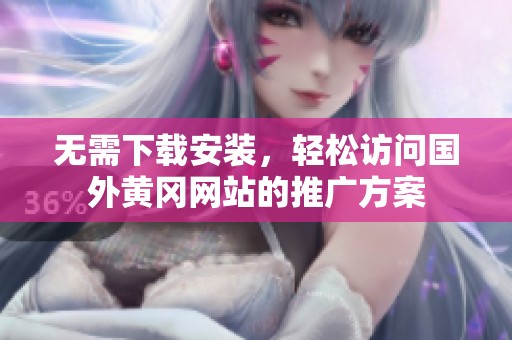 无需下载安装，轻松访问国外黄冈网站的推广方案