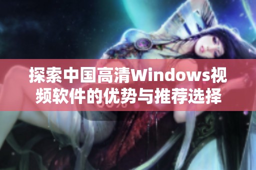 探索中国高清Windows视频软件的优势与推荐选择