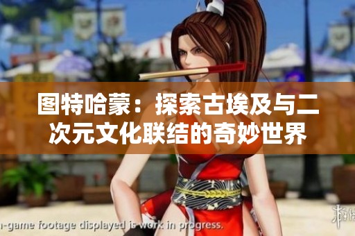 图特哈蒙：探索古埃及与二次元文化联结的奇妙世界