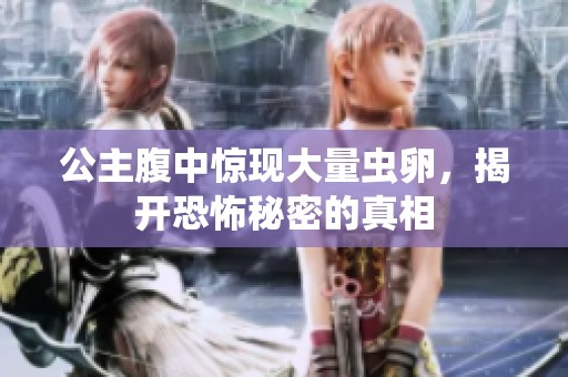 公主腹中惊现大量虫卵，揭开恐怖秘密的真相