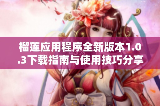 榴莲应用程序全新版本1.0.3下载指南与使用技巧分享