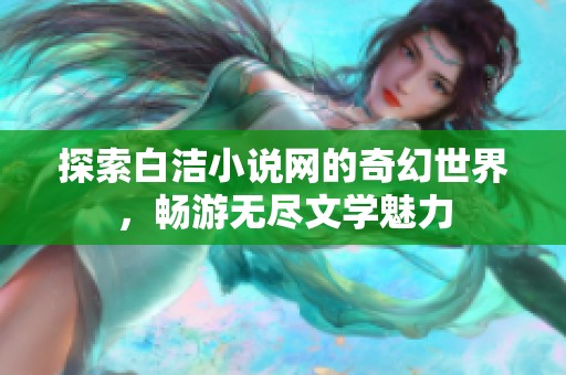 探索白洁小说网的奇幻世界，畅游无尽文学魅力