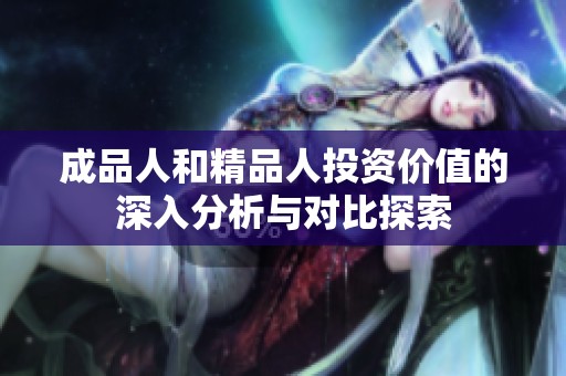 成品人和精品人投资价值的深入分析与对比探索