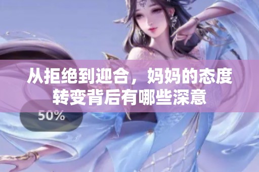 从拒绝到迎合，妈妈的态度转变背后有哪些深意
