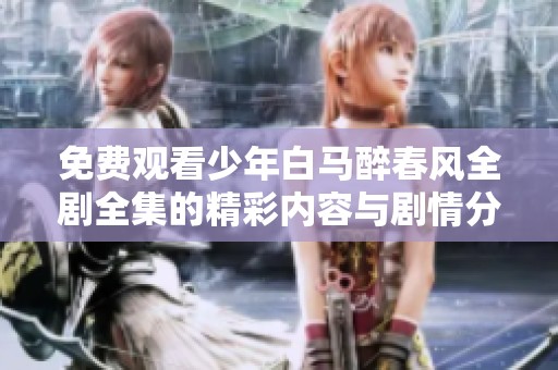 免费观看少年白马醉春风全剧全集的精彩内容与剧情分析