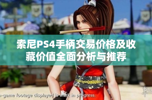 索尼PS4手柄交易价格及收藏价值全面分析与推荐