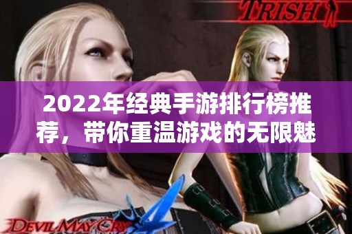 2022年经典手游排行榜推荐，带你重温游戏的无限魅力