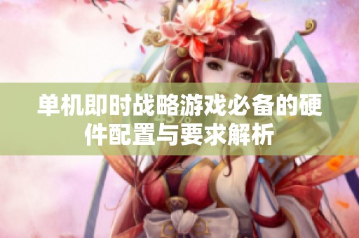 单机即时战略游戏必备的硬件配置与要求解析
