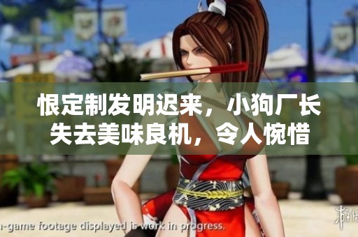恨定制发明迟来，小狗厂长失去美味良机，令人惋惜
