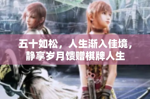 五十如松，人生渐入佳境，静享岁月馈赠棋牌人生