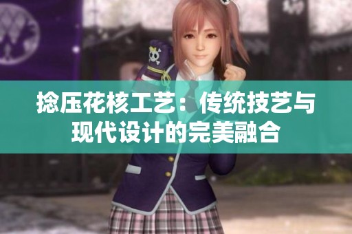 捻压花核工艺：传统技艺与现代设计的完美融合