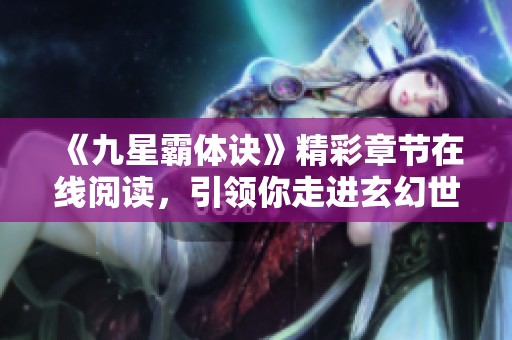 《九星霸体诀》精彩章节在线阅读，引领你走进玄幻世界
