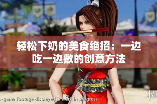 轻松下奶的美食绝招：一边吃一边敷的创意方法