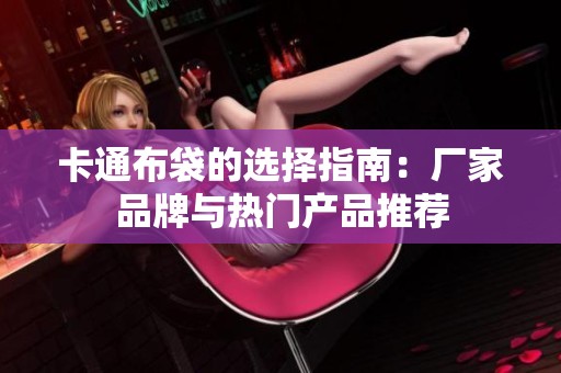 卡通布袋的选择指南：厂家品牌与热门产品推荐