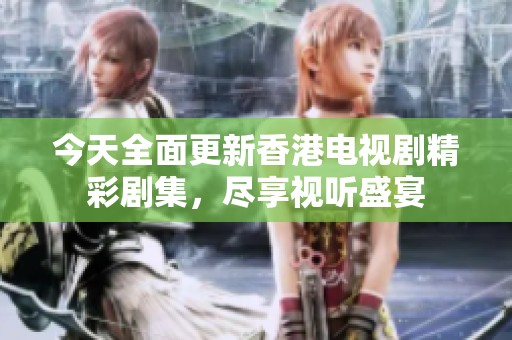今天全面更新香港电视剧精彩剧集，尽享视听盛宴