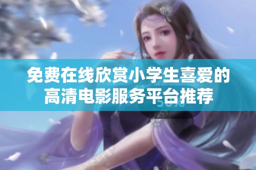 免费在线欣赏小学生喜爱的高清电影服务平台推荐