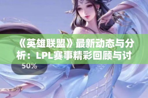 《英雄联盟》最新动态与分析：LPL赛事精彩回顾与讨论