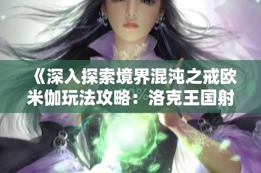 《深入探索境界混沌之戒欧米伽玩法攻略：洛克王国射手养成指南》