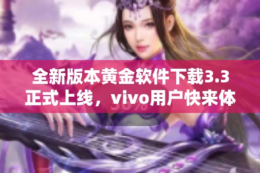 全新版本黄金软件下载3.3正式上线，vivo用户快来体验！