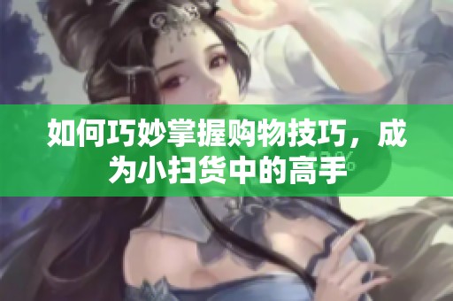 如何巧妙掌握购物技巧，成为小扫货中的高手