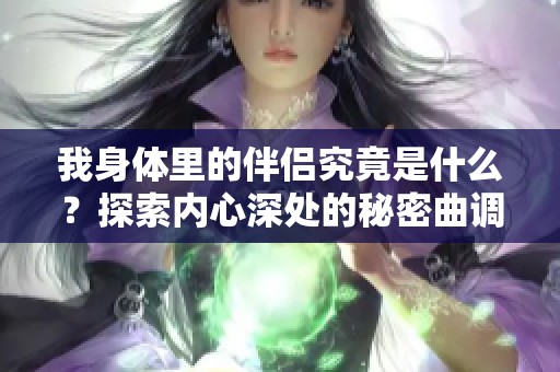 我身体里的伴侣究竟是什么？探索内心深处的秘密曲调