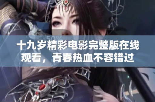 十九岁精彩电影完整版在线观看，青春热血不容错过