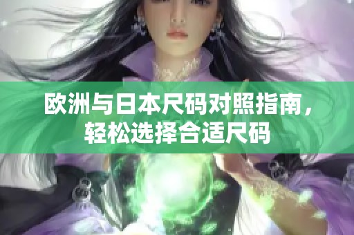 欧洲与日本尺码对照指南，轻松选择合适尺码