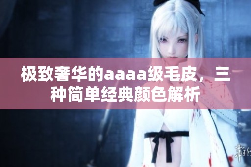 极致奢华的aaaa级毛皮，三种简单经典颜色解析