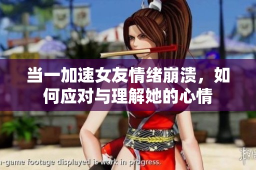 当一加速女友情绪崩溃，如何应对与理解她的心情