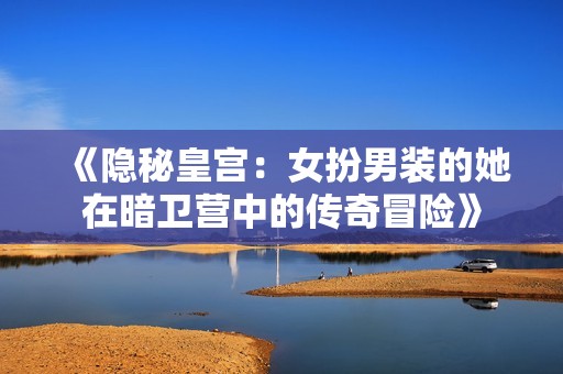 《隐秘皇宫：女扮男装的她在暗卫营中的传奇冒险》