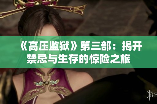 《高压监狱》第三部：揭开禁忌与生存的惊险之旅