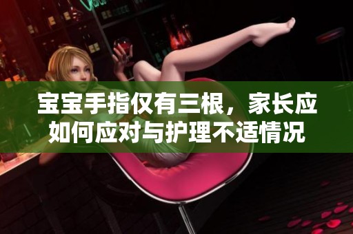 宝宝手指仅有三根，家长应如何应对与护理不适情况