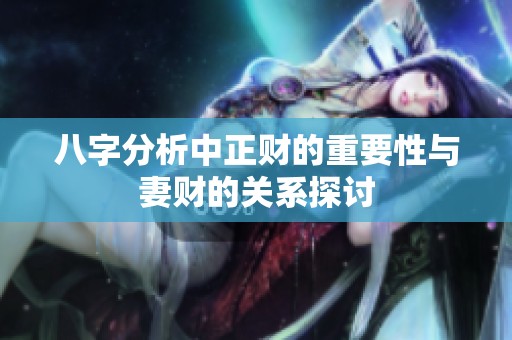 八字分析中正财的重要性与妻财的关系探讨