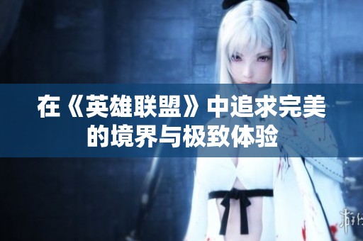 在《英雄联盟》中追求完美的境界与极致体验