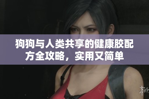 狗狗与人类共享的健康胶配方全攻略，实用又简单