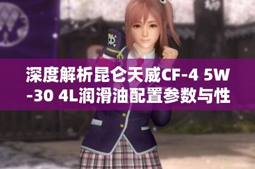 深度解析昆仑天威CF-4 5W-30 4L润滑油配置参数与性能特点