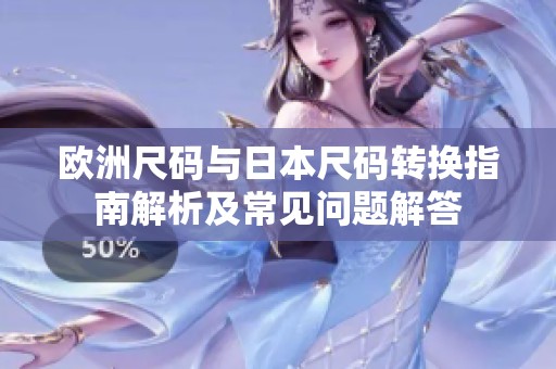 欧洲尺码与日本尺码转换指南解析及常见问题解答