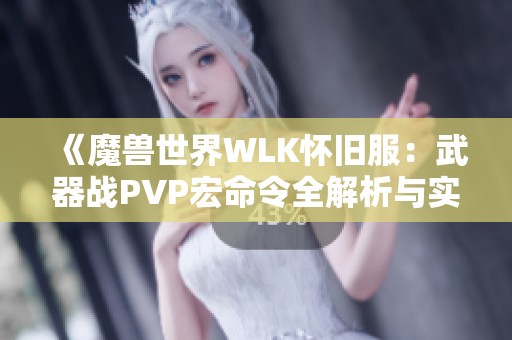 《魔兽世界WLK怀旧服：武器战PVP宏命令全解析与实用技巧》