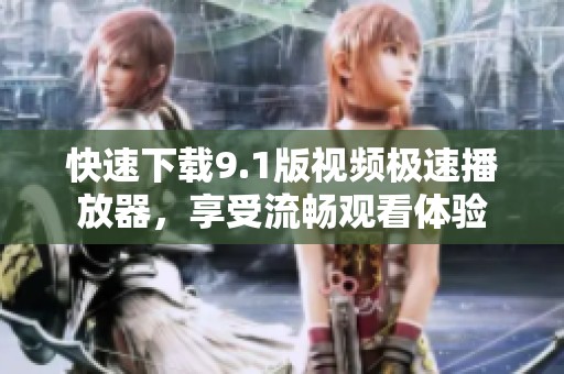 快速下载9.1版视频极速播放器，享受流畅观看体验