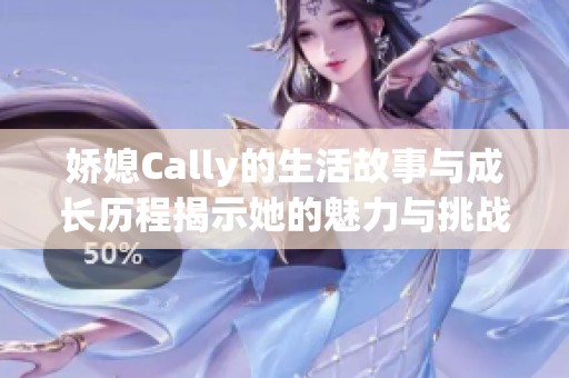 娇媳Cally的生活故事与成长历程揭示她的魅力与挑战