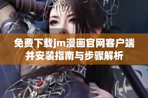 免费下载jm漫画官网客户端并安装指南与步骤解析