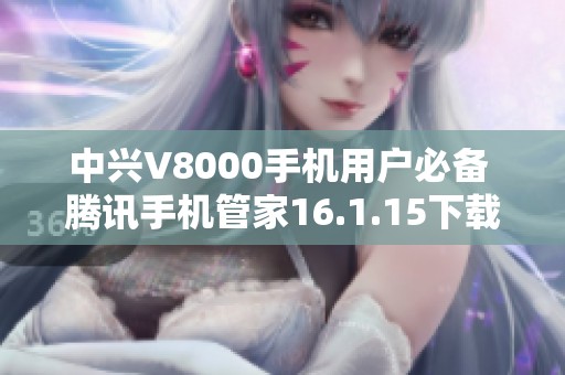 中兴V8000手机用户必备 腾讯手机管家16.1.15下载指南