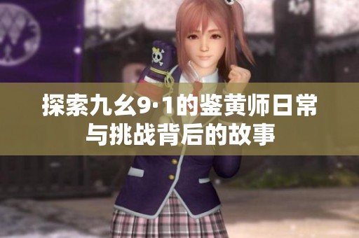 探索九幺9·1的鉴黄师日常与挑战背后的故事