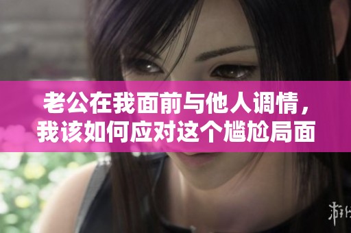 老公在我面前与他人调情，我该如何应对这个尴尬局面