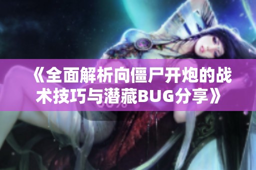《全面解析向僵尸开炮的战术技巧与潜藏BUG分享》