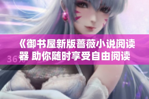 《御书屋新版蔷薇小说阅读器 助你随时享受自由阅读体验》