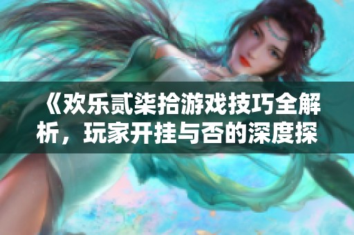《欢乐贰柒拾游戏技巧全解析，玩家开挂与否的深度探讨》