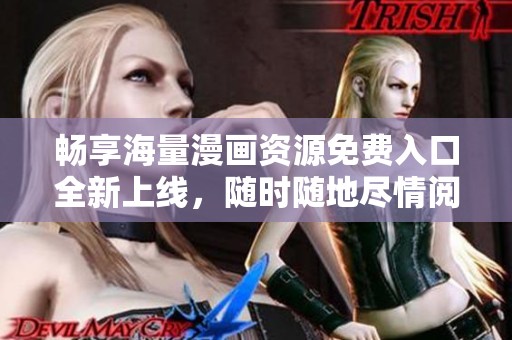 畅享海量漫画资源免费入口全新上线，随时随地尽情阅读