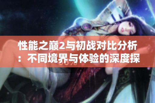 性能之巅2与初战对比分析：不同境界与体验的深度探讨